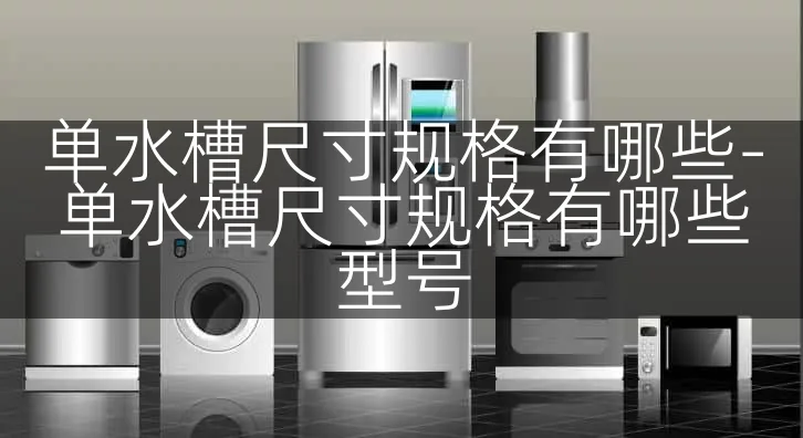 单水槽尺寸规格有哪些-单水槽尺寸规格有哪些型号