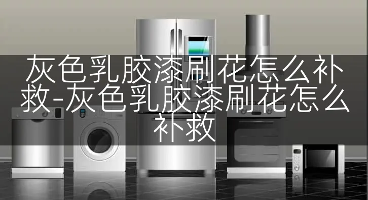 灰色乳胶漆刷花怎么补救-灰色乳胶漆刷花怎么补救