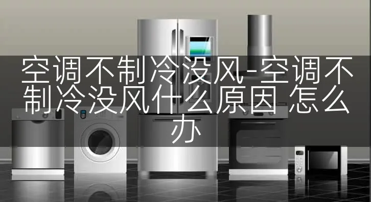 空调不制冷没风-空调不制冷没风什么原因 怎么办