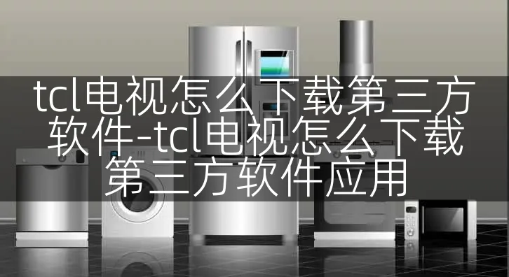 tcl电视怎么下载第三方软件-tcl电视怎么下载第三方软件应用