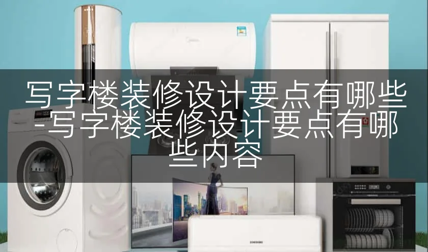 写字楼装修设计要点有哪些-写字楼装修设计要点有哪些内容