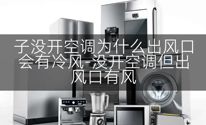 子没开空调为什么出风口会有冷风-没开空调但出风口有风