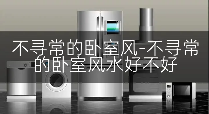 不寻常的卧室风-不寻常的卧室风水好不好