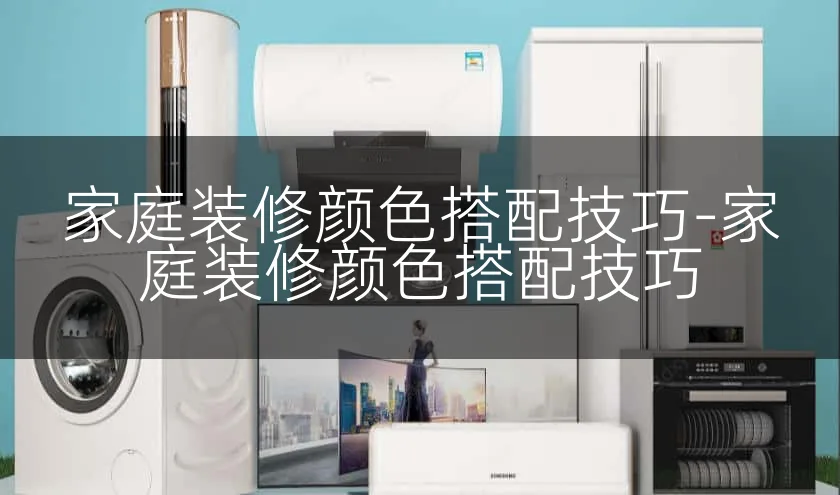 家庭装修颜色搭配技巧-家庭装修颜色搭配技巧