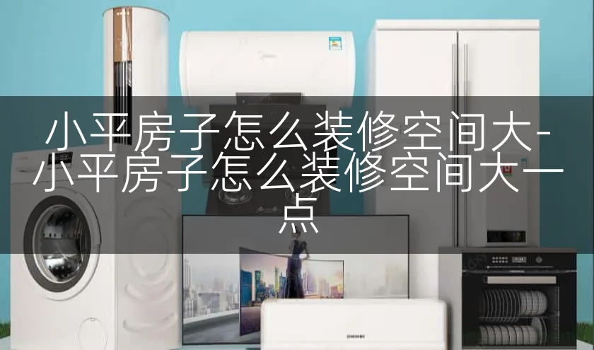 小平房子怎么装修空间大-小平房子怎么装修空间大一点