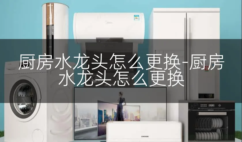 厨房水龙头怎么更换-厨房水龙头怎么更换