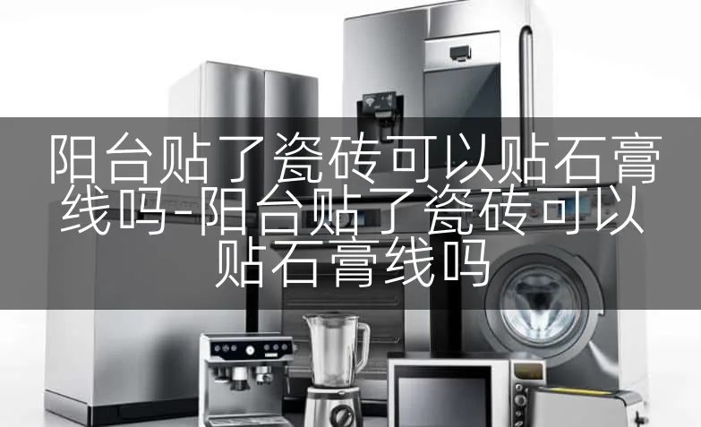阳台贴了瓷砖可以贴石膏线吗-阳台贴了瓷砖可以贴石膏线吗