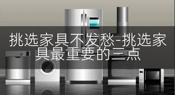 挑选家具不发愁-挑选家具最重要的三点