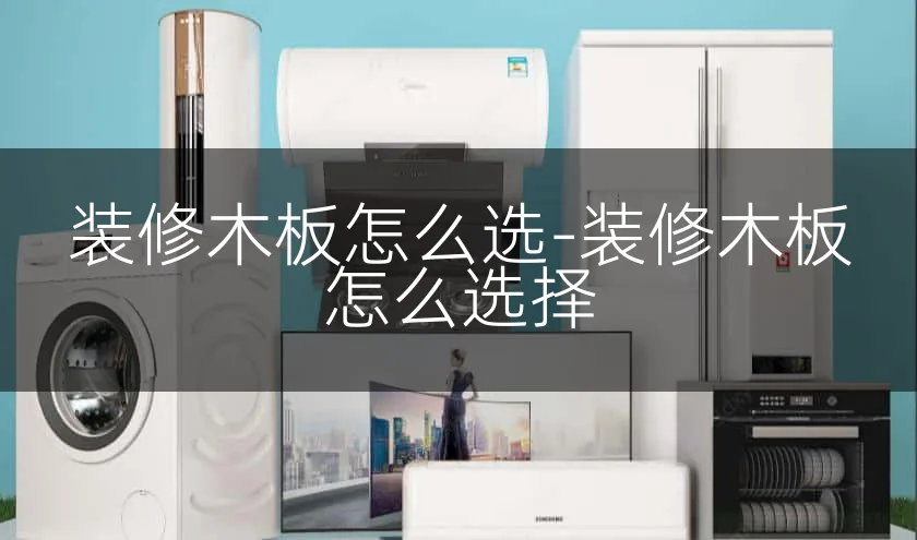 装修木板怎么选-装修木板怎么选择
