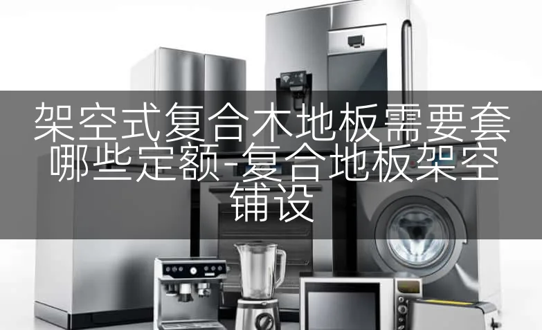 架空式复合木地板需要套哪些定额-复合地板架空铺设