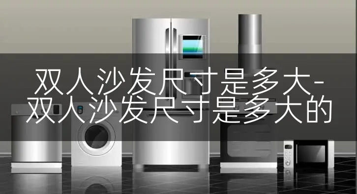 双人沙发尺寸是多大-双人沙发尺寸是多大的