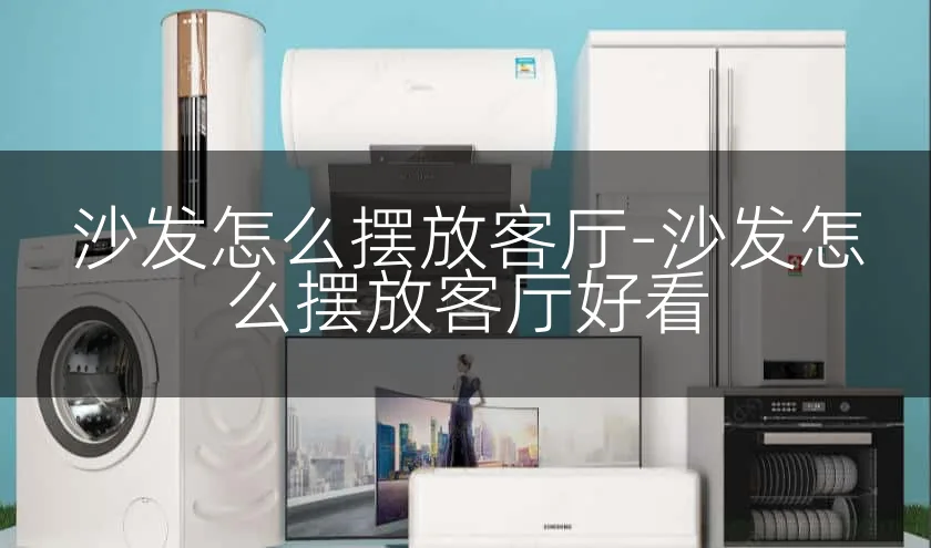 沙发怎么摆放客厅-沙发怎么摆放客厅好看