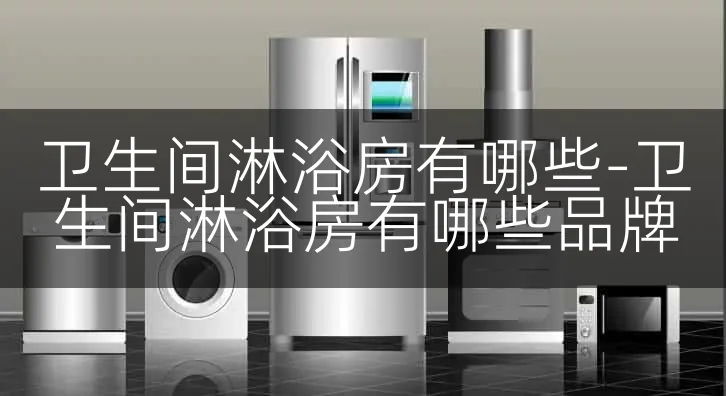 卫生间淋浴房有哪些-卫生间淋浴房有哪些品牌