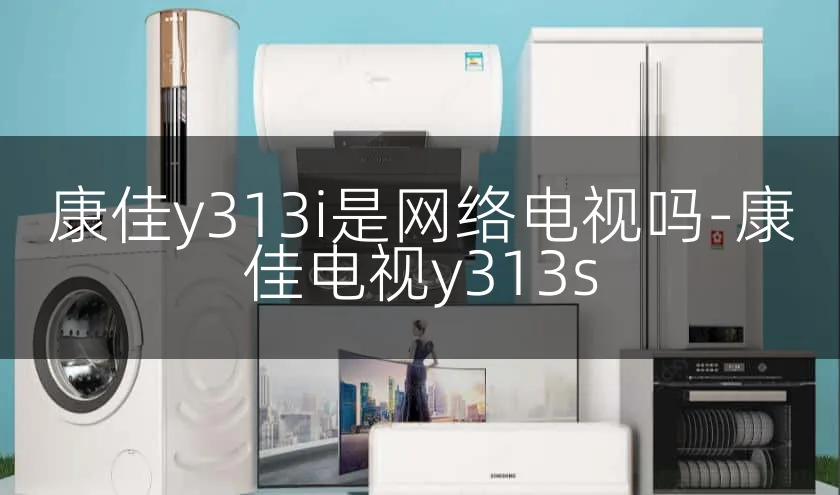 康佳y313i是网络电视吗-康佳电视y313s