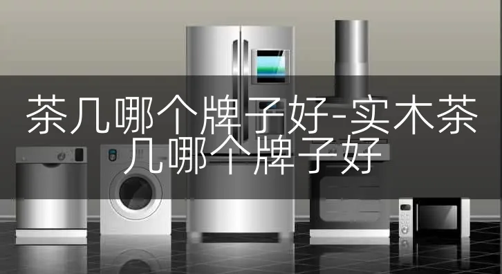 茶几哪个牌子好-实木茶几哪个牌子好