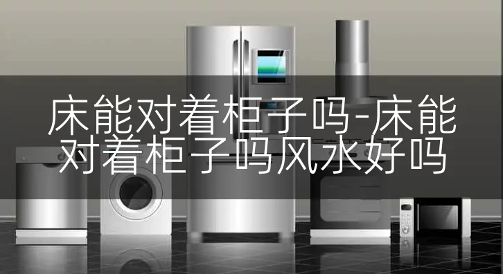 床能对着柜子吗-床能对着柜子吗风水好吗