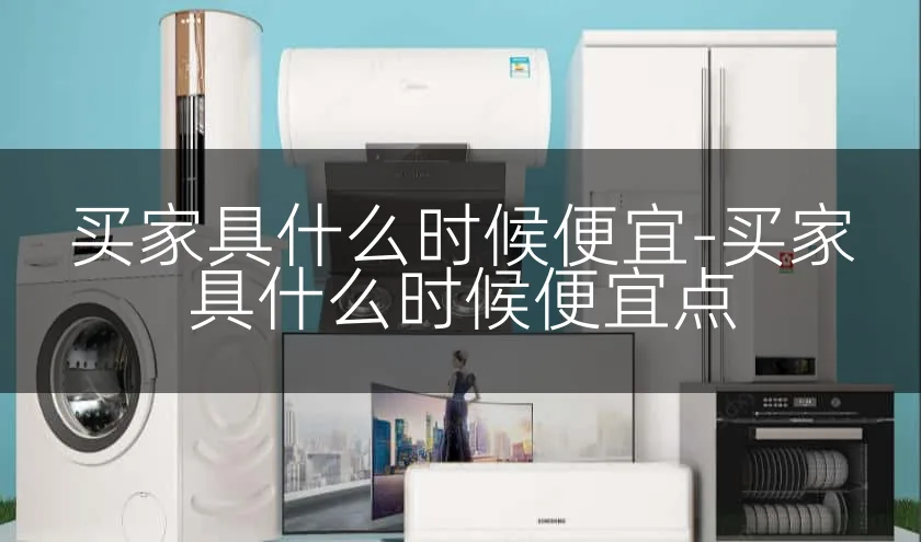 买家具什么时候便宜-买家具什么时候便宜点
