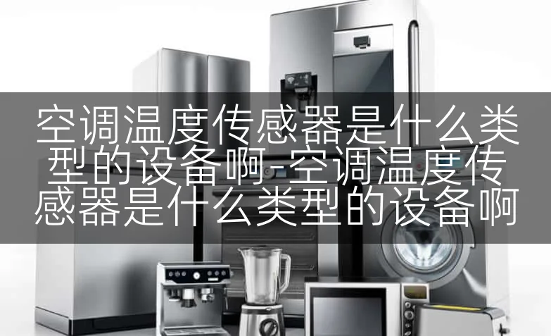 空调温度传感器是什么类型的设备啊-空调温度传感器是什么类型的设备啊