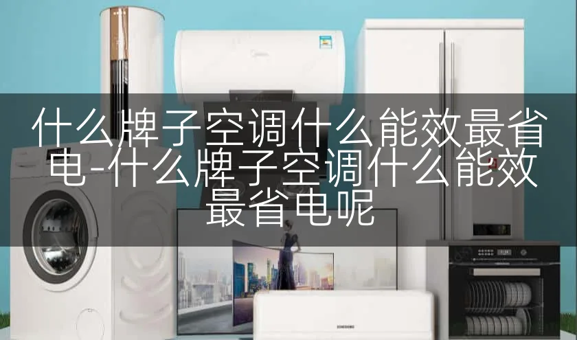 什么牌子空调什么能效最省电-什么牌子空调什么能效最省电呢