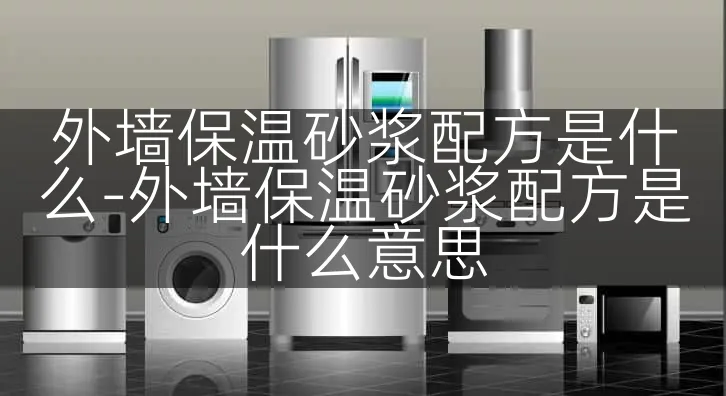 外墙保温砂浆配方是什么-外墙保温砂浆配方是什么意思