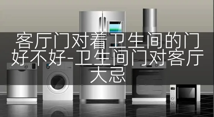 客厅门对着卫生间的门好不好-卫生间门对客厅大忌