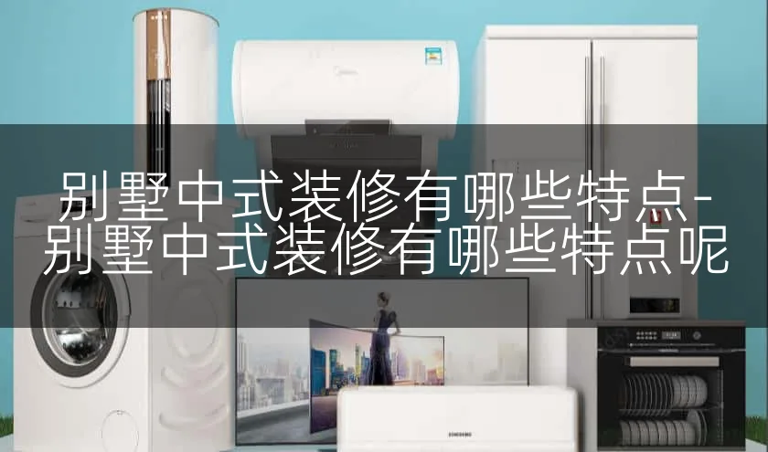 别墅中式装修有哪些特点-别墅中式装修有哪些特点呢