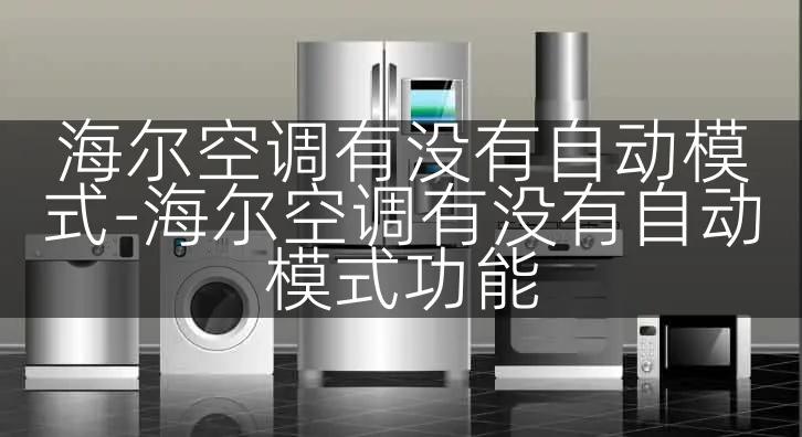 海尔空调有没有自动模式-海尔空调有没有自动模式功能