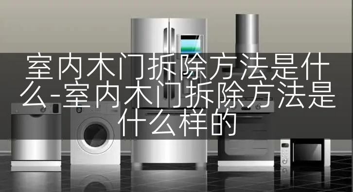 室内木门拆除方法是什么-室内木门拆除方法是什么样的