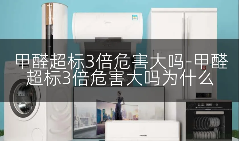 甲醛超标3倍危害大吗-甲醛超标3倍危害大吗为什么