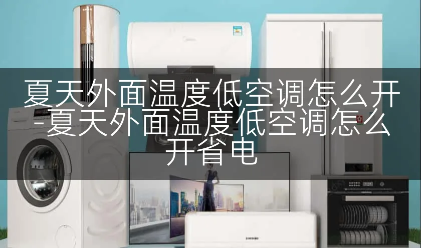 夏天外面温度低空调怎么开-夏天外面温度低空调怎么开省电