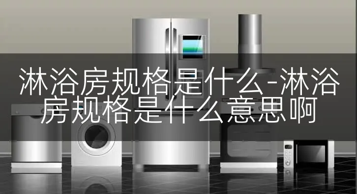 淋浴房规格是什么-淋浴房规格是什么意思啊