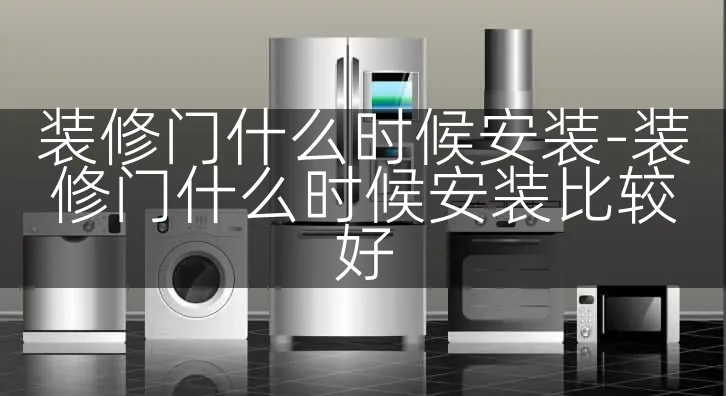 装修门什么时候安装-装修门什么时候安装比较好