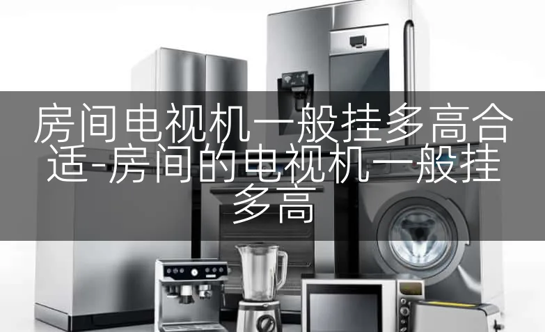 房间电视机一般挂多高合适-房间的电视机一般挂多高