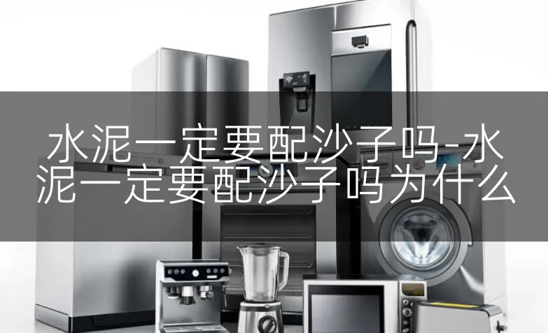 水泥一定要配沙子吗-水泥一定要配沙子吗为什么