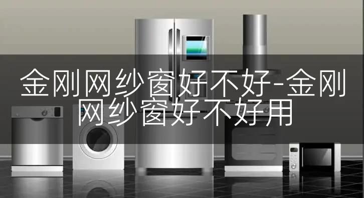 金刚网纱窗好不好-金刚网纱窗好不好用