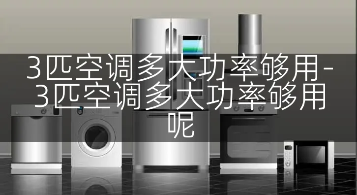 3匹空调多大功率够用-3匹空调多大功率够用呢