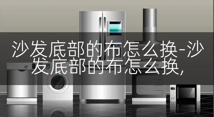 沙发底部的布怎么换-沙发底部的布怎么换,
