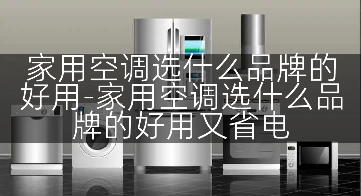家用空调选什么品牌的好用-家用空调选什么品牌的好用又省电