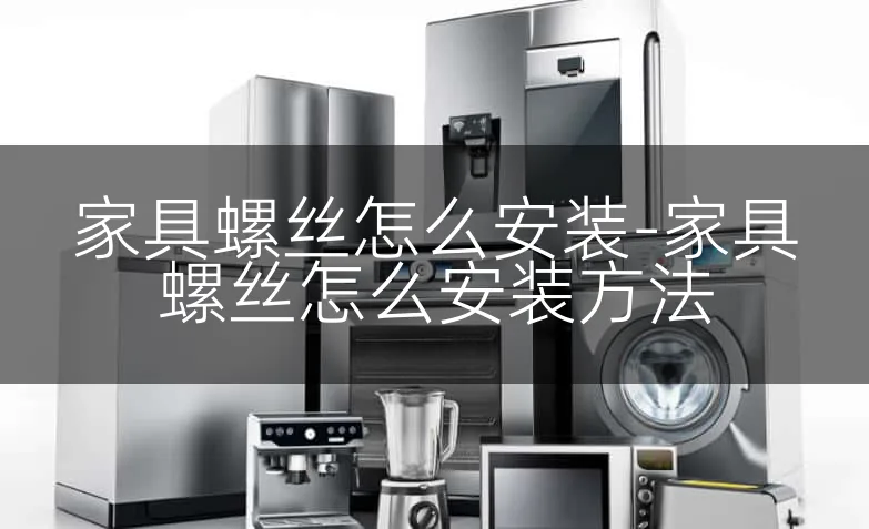 家具螺丝怎么安装-家具螺丝怎么安装方法