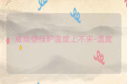 威能壁挂炉温度上不来-温度