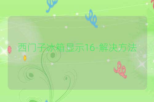 西门子冰箱显示16-解决方法