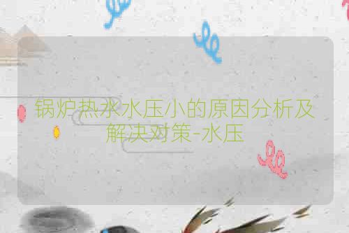 锅炉热水水压小的原因分析及解决对策-水压