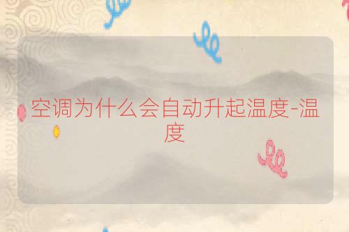 空调为什么会自动升起温度-温度