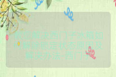 教您解决西门子冰箱如何解除锁定状态原因及解决办法-西门子