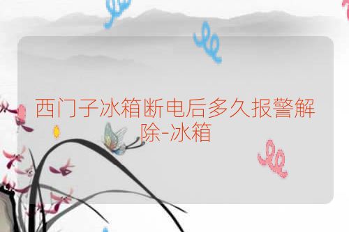 西门子冰箱断电后多久报警解除-冰箱
