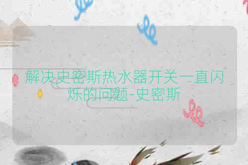 解决史密斯热水器开关一直闪烁的问题-史密斯