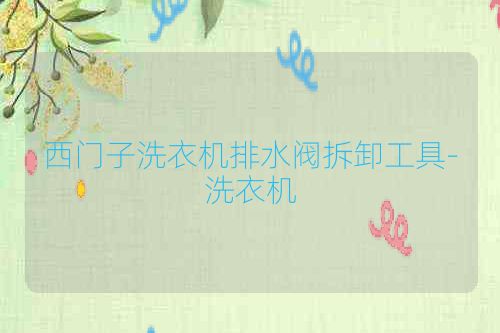 西门子洗衣机排水阀拆卸工具-洗衣机