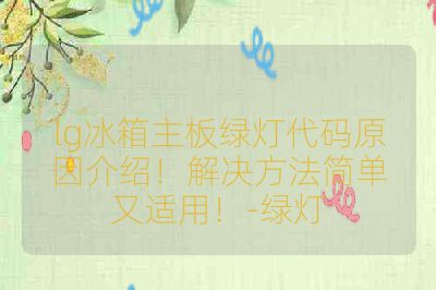 lg冰箱主板绿灯代码原因介绍!解决方法简单又适用!-绿灯