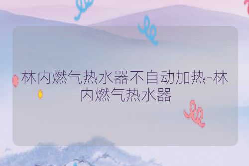 林内燃气热水器不自动加热-林内燃气热水器