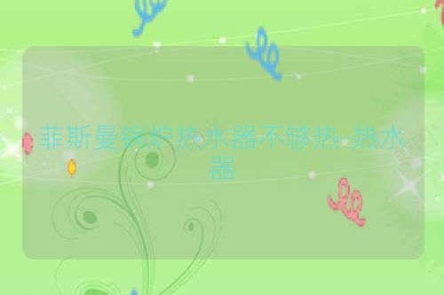 菲斯曼锅炉热水器不够热-热水器